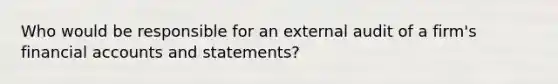 Who would be responsible for an external audit of a firm's financial accounts and statements?