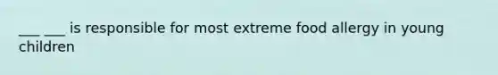 ___ ___ is responsible for most extreme food allergy in young children