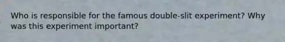 Who is responsible for the famous double-slit experiment? Why was this experiment important?