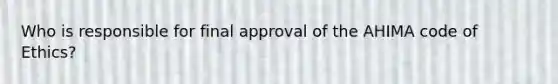 Who is responsible for final approval of the AHIMA code of Ethics?