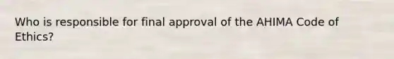 Who is responsible for final approval of the AHIMA Code of Ethics?