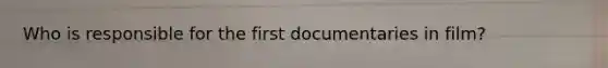 Who is responsible for the first documentaries in film?