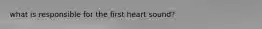 what is responsible for the first heart sound?