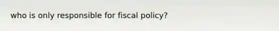 who is only responsible for fiscal policy?