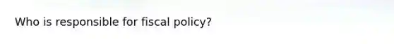 Who is responsible for fiscal​ policy?