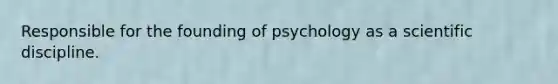 Responsible for the founding of psychology as a scientific discipline.