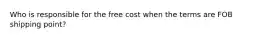 Who is responsible for the free cost when the terms are FOB shipping point?