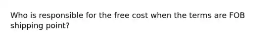 Who is responsible for the free cost when the terms are FOB shipping point?