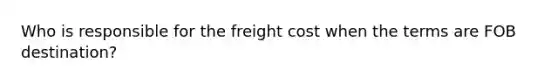 Who is responsible for the freight cost when the terms are FOB destination?