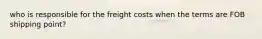 who is responsible for the freight costs when the terms are FOB shipping point?