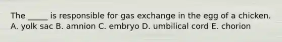 The _____ is responsible for <a href='https://www.questionai.com/knowledge/kU8LNOksTA-gas-exchange' class='anchor-knowledge'>gas exchange</a> in the egg of a chicken. A. yolk sac B. amnion C. embryo D. umbilical cord E. chorion