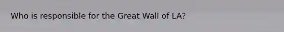 Who is responsible for the Great Wall of LA?