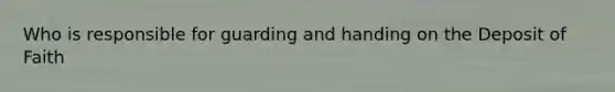 Who is responsible for guarding and handing on the Deposit of Faith
