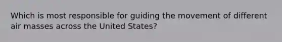 Which is most responsible for guiding the movement of different air masses across the United States?