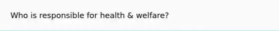 Who is responsible for health & welfare?