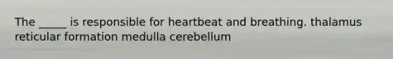 The _____ is responsible for heartbeat and breathing. thalamus reticular formation medulla cerebellum