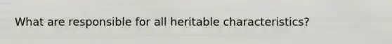 What are responsible for all heritable characteristics?