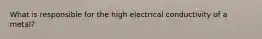 What is responsible for the high electrical conductivity of a metal?