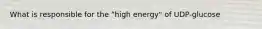 What is responsible for the "high energy" of UDP-glucose