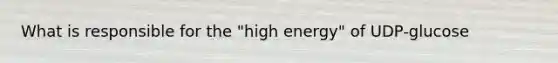 What is responsible for the "high energy" of UDP-glucose