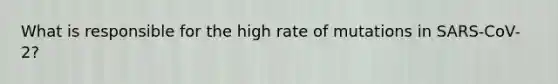 What is responsible for the high rate of mutations in SARS-CoV-2?