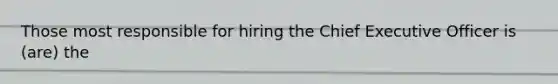 Those most responsible for hiring the Chief Executive Officer is (are) the