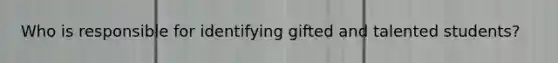Who is responsible for identifying gifted and talented students?