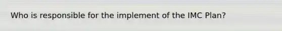 Who is responsible for the implement of the IMC Plan?