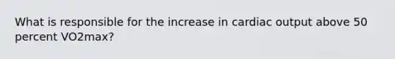 What is responsible for the increase in cardiac output above 50 percent VO2max?