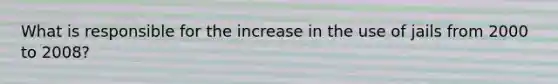 What is responsible for the increase in the use of jails from 2000 to 2008?