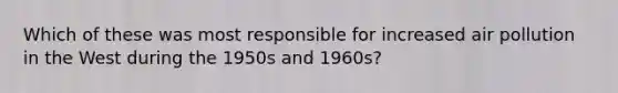 Which of these was most responsible for increased air pollution in the West during the 1950s and 1960s?