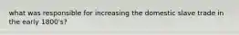 what was responsible for increasing the domestic slave trade in the early 1800's?