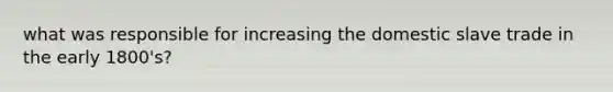 what was responsible for increasing the domestic slave trade in the early 1800's?