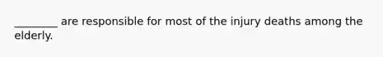 ________ are responsible for most of the injury deaths among the elderly.