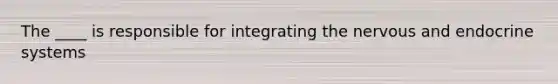 The ____ is responsible for integrating the nervous and endocrine systems