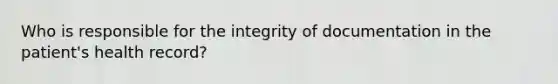 Who is responsible for the integrity of documentation in the patient's health record?