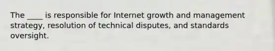 The ____ is responsible for Internet growth and management strategy, resolution of technical disputes, and standards oversight.