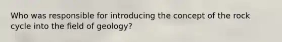 Who was responsible for introducing the concept of the rock cycle into the field of geology?