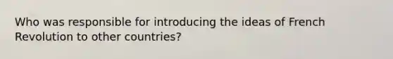 Who was responsible for introducing the ideas of French Revolution to other countries?