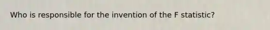 Who is responsible for the invention of the F statistic?