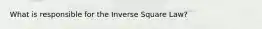 What is responsible for the Inverse Square Law?