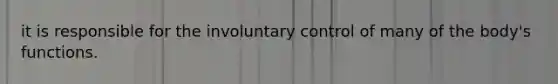 it is responsible for the involuntary control of many of the body's functions.