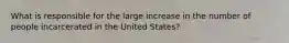 What is responsible for the large increase in the number of people incarcerated in the United States?