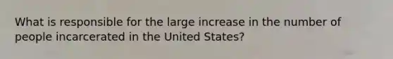 What is responsible for the large increase in the number of people incarcerated in the United States?