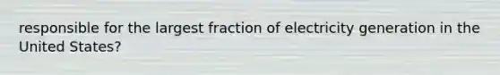 responsible for the largest fraction of electricity generation in the United States?