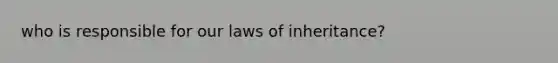 who is responsible for our laws of inheritance?