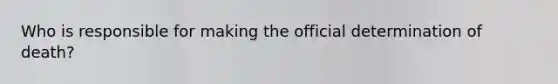 Who is responsible for making the official determination of death?