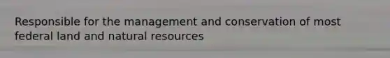 Responsible for the management and conservation of most federal land and natural resources