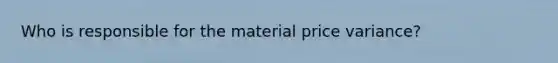 Who is responsible for the material price variance?