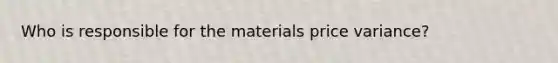 Who is responsible for the materials price variance?